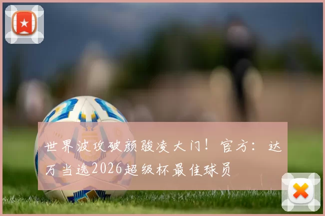世界波攻破颜骏凌大门！官方：达万当选2026超级杯最佳球员