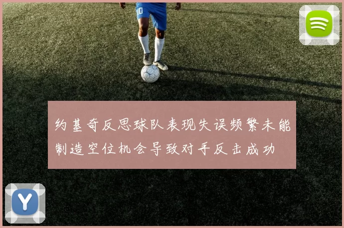 约基奇反思球队表现失误频繁未能制造空位机会导致对手反击成功