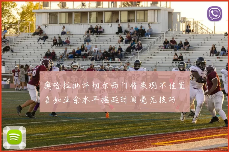 奥哈拉批评切尔西门将表现不佳直言如业余水平拖延时间毫无技巧
