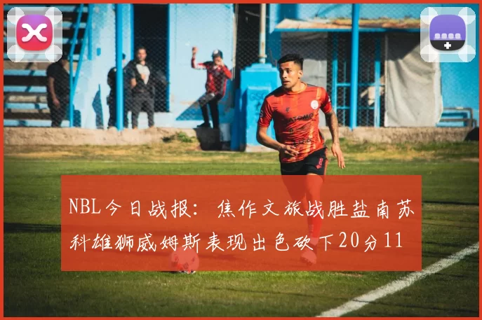 NBL今日战报：焦作文旅战胜盐南苏科雄狮威姆斯表现出色砍下20分11篮板