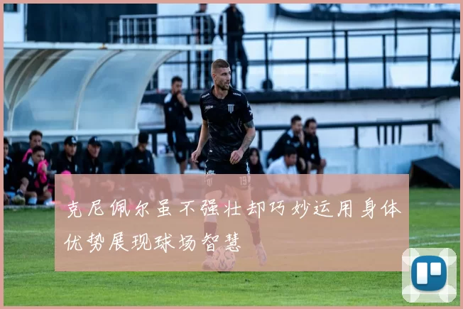 克尼佩尔虽不强壮却巧妙运用身体优势展现球场智慧