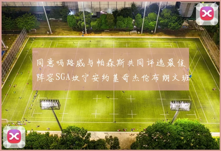 同意吗路威与帕森斯共同评选最佳阵容SGA坎宁安约基奇杰伦布朗文班