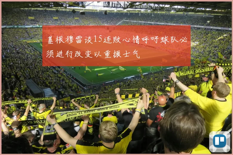 基根穆雷谈15连败心情呼吁球队必须进行改变以重振士气