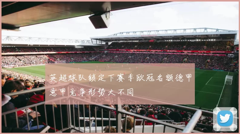 英超球队锁定下赛季欧冠名额德甲意甲竞争形势大不同