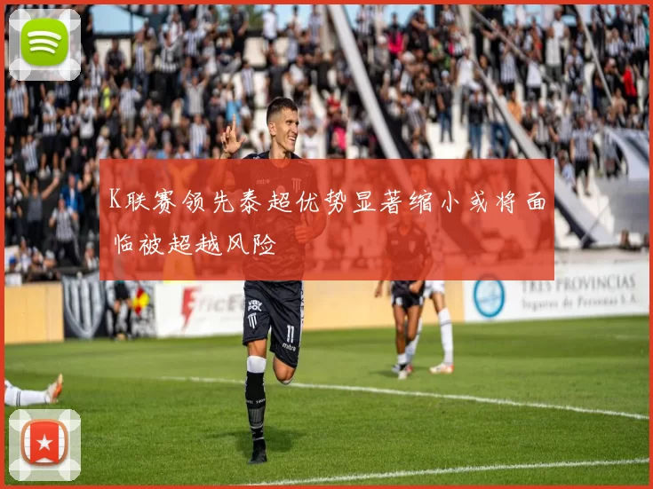 K联赛领先泰超优势显著缩小或将面临被超越风险