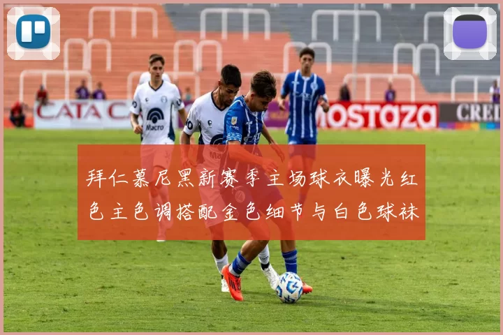 拜仁慕尼黑新赛季主场球衣曝光红色主色调搭配金色细节与白色球袜设计