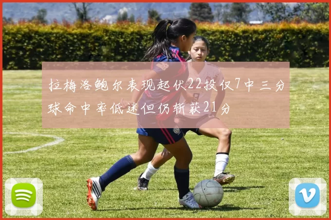 拉梅洛鲍尔表现起伏22投仅7中三分球命中率低迷但仍斩获21分
