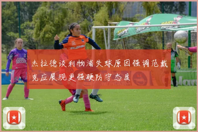 杰拉德谈利物浦失球原因强调范戴克应展现更强硬防守态度