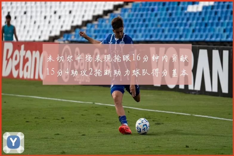 米切尔半场表现抢眼16分钟内贡献15分4助攻2抢断助力球队得分基本盘