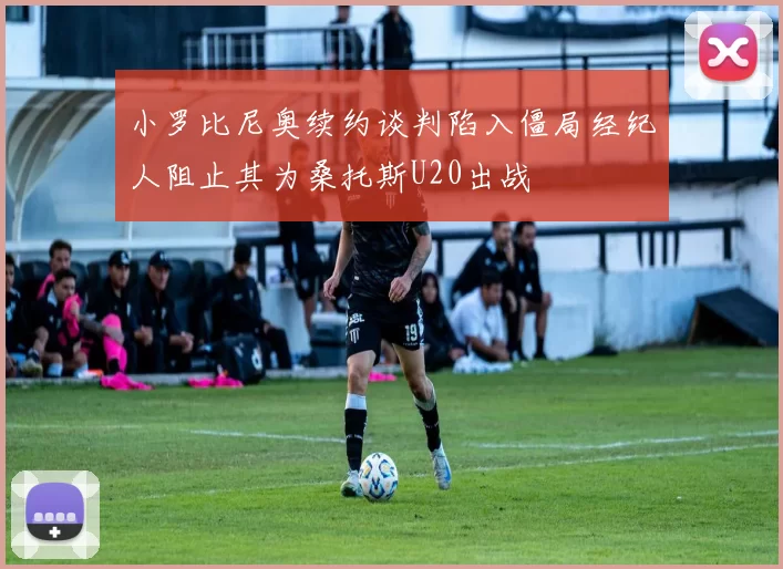 小罗比尼奥续约谈判陷入僵局经纪人阻止其为桑托斯U20出战