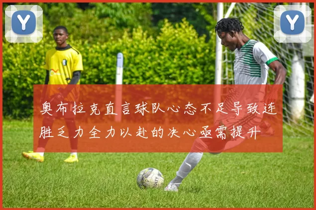奥布拉克直言球队心态不足导致连胜乏力全力以赴的决心亟需提升