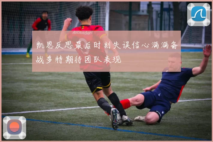 凯恩反思最后时刻失误信心满满备战多特期待团队表现